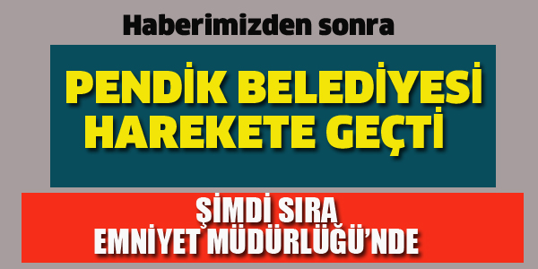 HABERİMİZ ÜZERİNE PENDİK BELEDİYESİ HAREKETE GEÇTİ