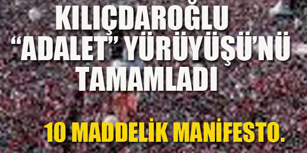 KILIÇDAROĞLU "ADALET" YÜRÜYÜŞÜNÜ TAMAMLADI