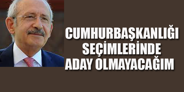 KILIÇDAROĞLU: ADAY OLMAYACAĞIM