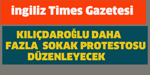 İNGİLİZ TİMES GAZETESİ'NDEN KILIÇDAROĞLU DEĞERLENDİRMESİ