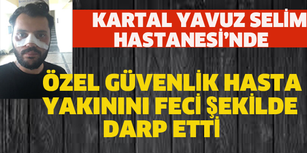 ÖZEL GÜVENLİK HASTA YAKININI DARP ETTİ