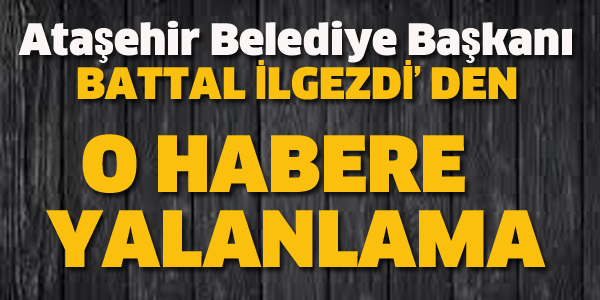 BATTAL İLGEZDİ'DEN O HABERE YALANLAMA