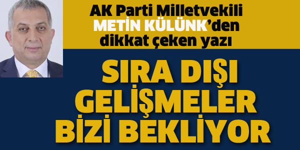 AK PARTİLİ KÜLÜNK:SIRA DIŞI GELİŞMELER BİZİ BEKLİYOR