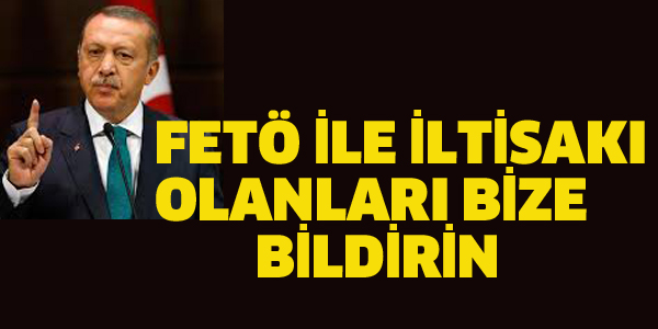 ERDOĞAN:FETÖ İLE İLTİSAKI OLANLARI BİZE BİLDİRİN