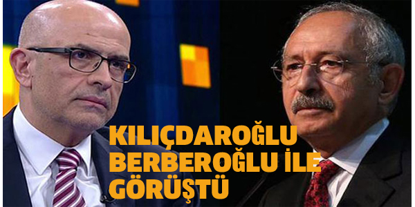 KILIÇDAROĞLU BERBEROĞLU İLE GÖRÜŞTÜ