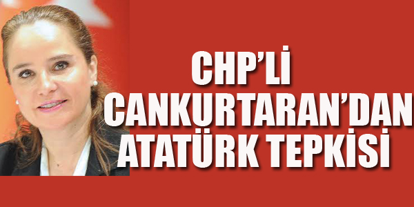 CHP'Lİ CANKURTARAN'DAN ATATÜRK TEPKİSİ