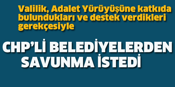 VALİLİK CHP'Lİ BELEDİYELERDEN SAVUNMA İSTEDİ