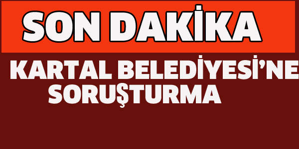 KARTAL BELEDİYESİ'NE SORUŞTURMA