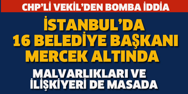 İSTANBUL'DA 16 BELEDİYE BAŞKANI MERCEK ALTINDA