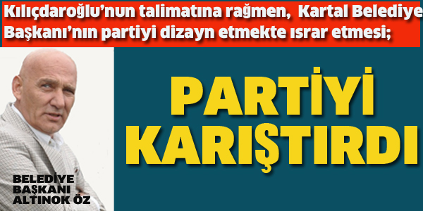 KARTAL BELEDİYE BAŞKAN, PARTİYİ KARIŞTIRDI