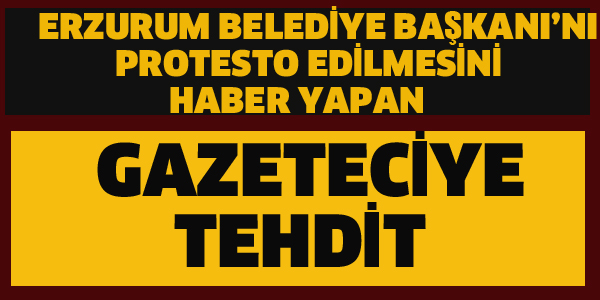 ERZURUM'DA BAŞKANIN ADAMLARINDAN GAZETECİYE TEHDİT