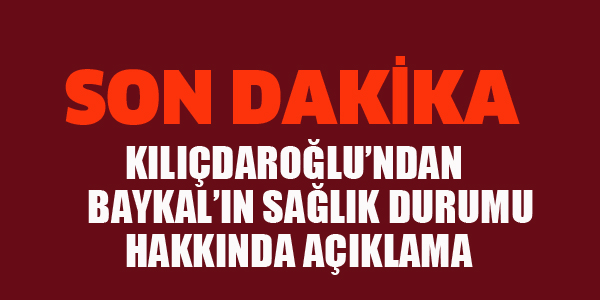 KIIÇDAROLU'NDAN BAYKAL'IN SAĞLIK DURUMU HAKKINDA AÇIKLAMA