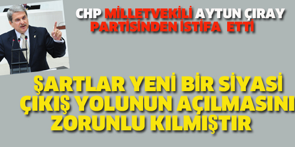 CHP MİLLETVEKİLİ AYTUN ÇIRAY PARTİSİNDEN İSTİFA ETTİ