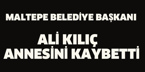 MALTEPE BELEDİYE BAŞKANI ALİ KILIÇ ANNESİNİ KAYBETTİ