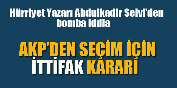 AKP'DEN SEÇİM İÇİN İTTİFAK KARARI