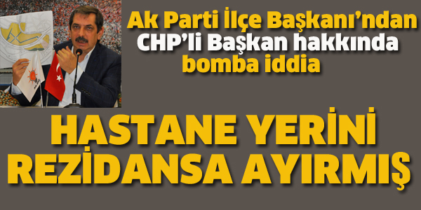 CHP'Lİ BAŞKAN HASTANE YERİNİ REZİDANSA AYIRMIŞ