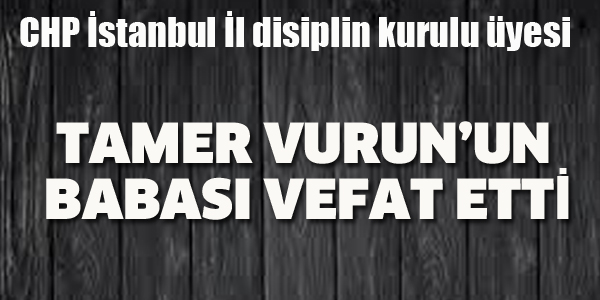 TAMER VURUN'UN BABASI VEFAT ETTİ