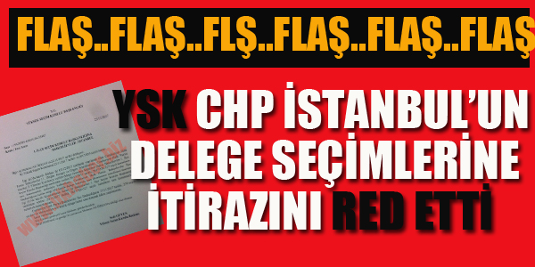 YSK İSTANBUL İL'İN DELEGE SEÇİMLERİNE İTİRAZINI RED ETTİ