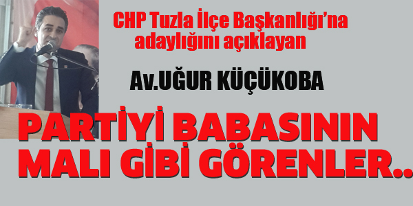 UĞUR KÜÇÜKOBA CHP TUZLA İLÇE BAŞKANLIĞI'NA ADAYLIĞINI AÇIKLADI