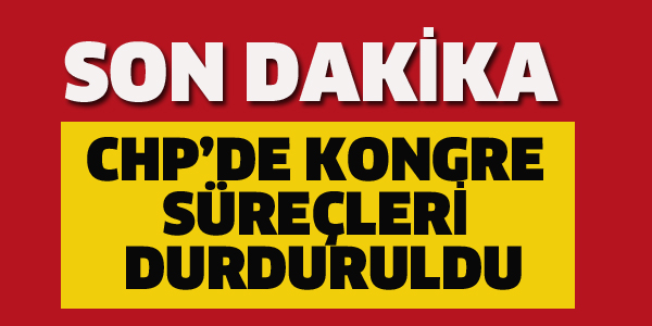 CHP'DE KONGRE SÜREÇLERİ DURDURULDU