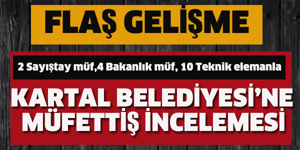 KARTAL BELEDİYESİ'NE MÜFETTİŞ İNCELEMESİ