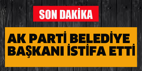 AK PARTİ BELEDİYE BAŞKANI İSTİFA ETTİ