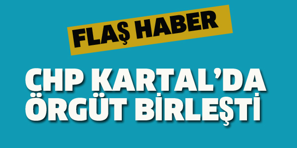 CHP KARTAL'DA ÖRGÜT BİRLEŞTİ