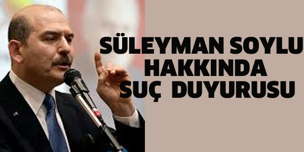 SÜLEYMAN SOYLU HAKKINDA SUÇ DUYURUSU