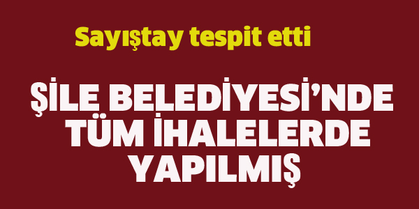 ŞİLE BELEDİYESİ'NDE SAYIŞTAY TESPİT ETTİ