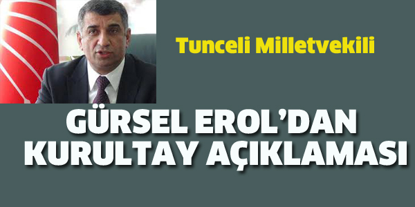 GÜRSEL EROL'DAN KURULTAY AÇIKLAMASI