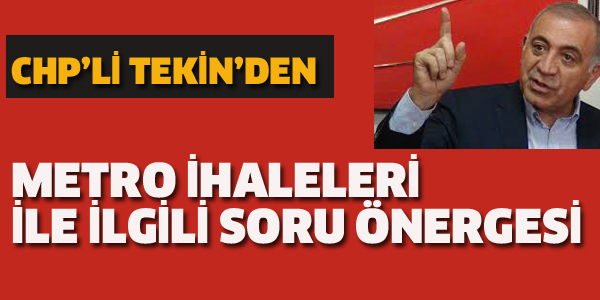 CHP'Lİ TEKİN'DEN METRO İHALELERİ İLE İLGİLİ SORU ÖNERGESİ