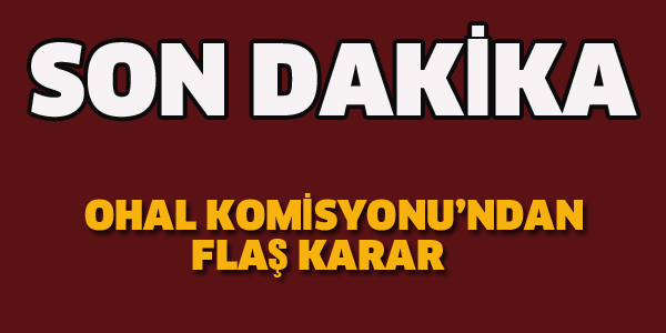 OHAL KOMİSYONU'NDAN FLAŞ KARAR