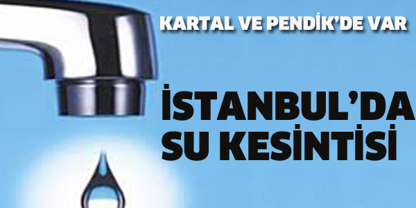 İSTANBUL'DA BÜYÜK SU KESİNTİSİ