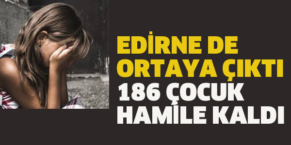 EDİRNE'DE 186 ÇOCUK HAMİLE KALDI