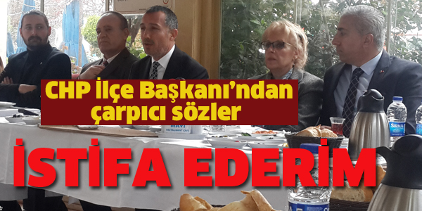 CHP İLÇE BAŞKANI "İSTİFA EDERİM"