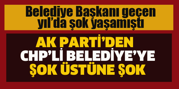 AK PARTİ'DEN CHP'Lİ BELEDİYE'YE ŞOK ÜSTÜNE ŞOK