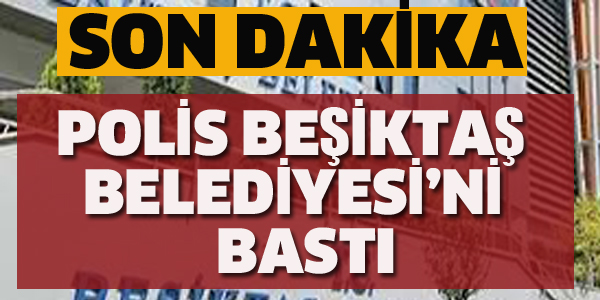 POLİS BEŞİKTAŞ BELEDİYESİNİ BASTI