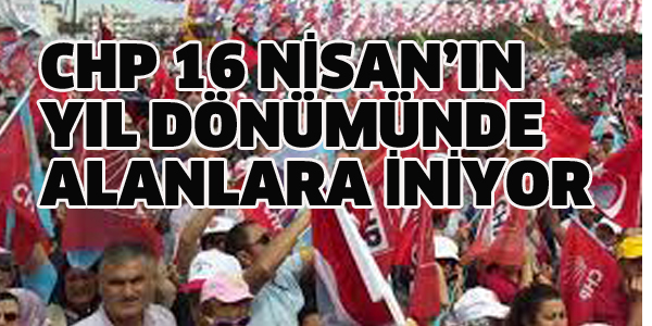 CHP 16 NİSAN'DA ALANLARA İNİYOR