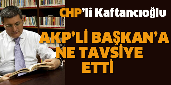 CHP'Lİ KAFTANCIOĞLU AKAP'Lİ BAŞKANA NE TAVSİYE ETTİ