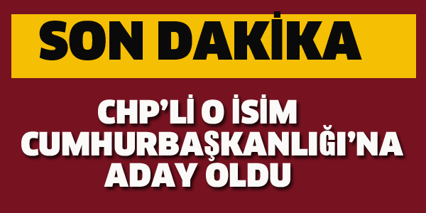 CHP'Lİ O İSİM CUMHURBAŞKANLIĞI'NA ADAY OLDU