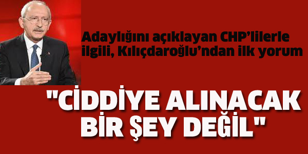 KIYIÇDAROĞLU"CİDDİYE ALINACAK BİR DŞEY DEĞİL"