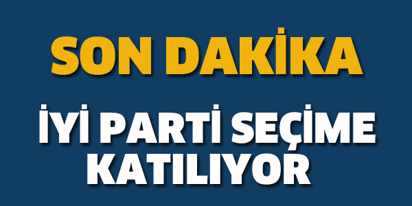 İYİ PARTİ SEÇİME KATILIYOR