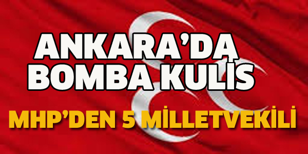 ANKARA'DA BOMBA KULİS, MHP'DEN 5 MİLLETVEKİLİ...
