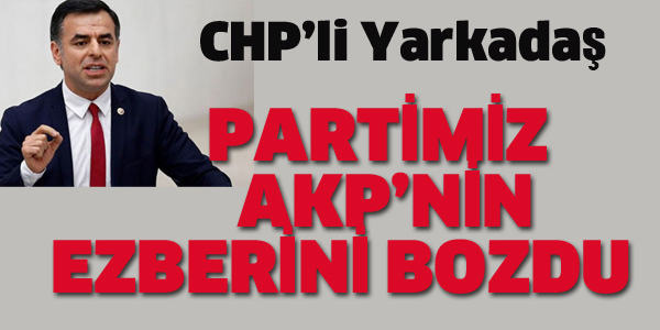 YARKADAŞ: PARTİMİZ AKP'NİN EZBERİNİ BOZDU