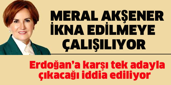 MERAL AKŞENER İKNA EDİLMEYE ÇALIŞILIYOR