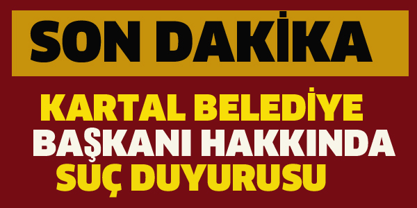 KARTAL BELEDİYE BAŞKANI HAKKINDA SUÇ DUYURUSU