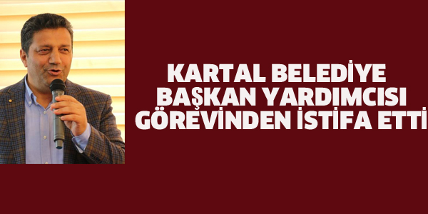 KARTAL BELEDİYE BAŞKAN YARDIMCISI İSTİFA ETTİ