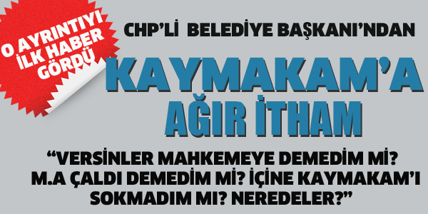 CHP'Lİ BAŞKAN'DAN KAYMAKAM'A AĞIR İTHAM