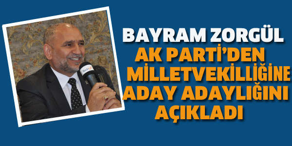 BAYRAM ZORGÜL AK PARTİ'DEN MİLLETVEKİLİ ADAY ADAYI OLDU