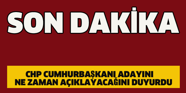 CHP CUMHURBAŞKANI ADAYINI NE ZAMAN AÇIKLAYACAĞINI DUYURDU